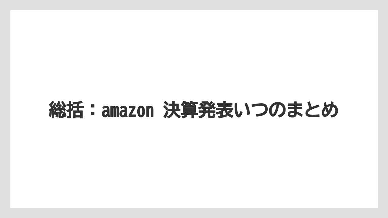 総括:amazon 決算発表いつのまとめ