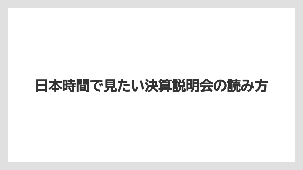 日本時間で見たい決算説明会の読み方