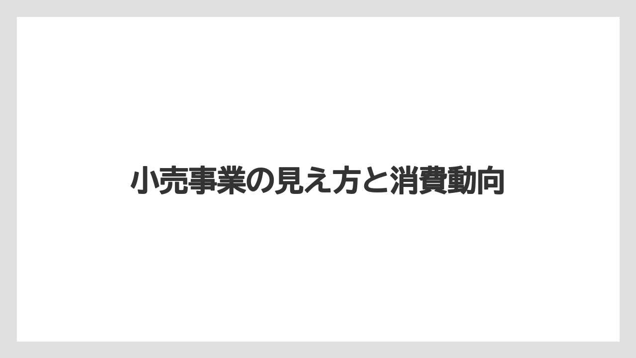 小売事業の見え方と消費動向