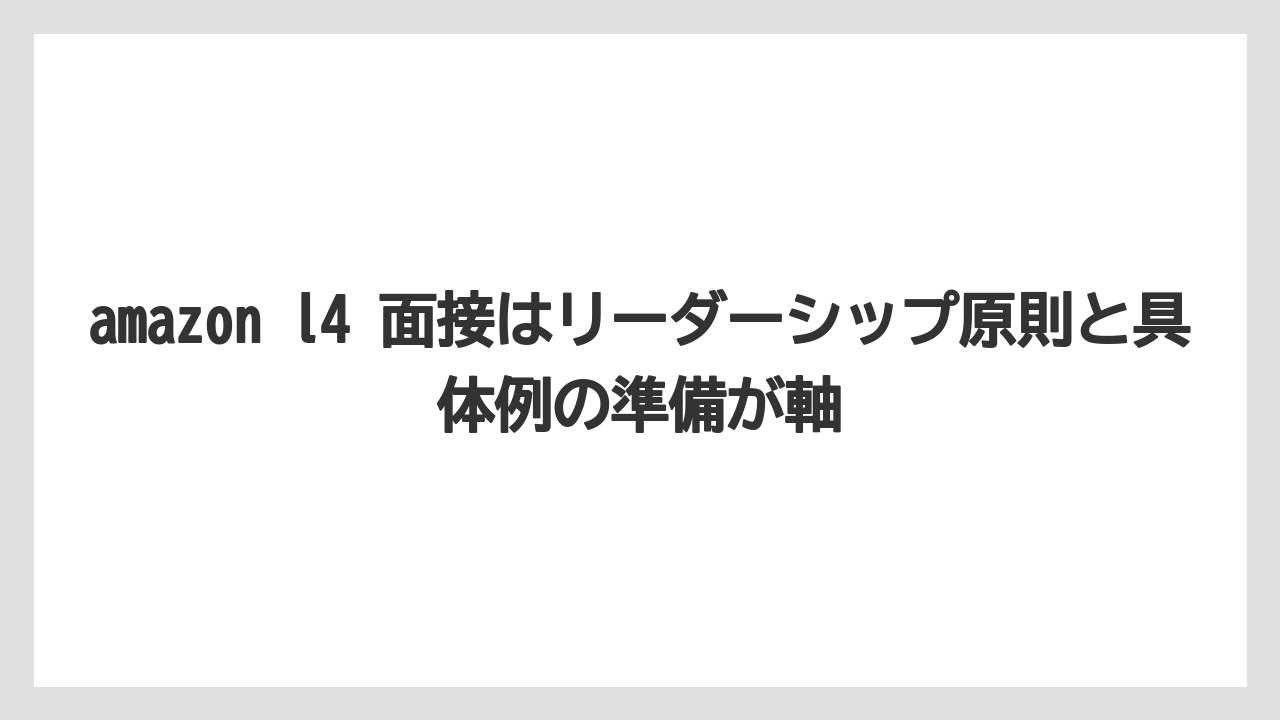 amazon l4 面接はリーダーシップ原則と具体例の準備が軸