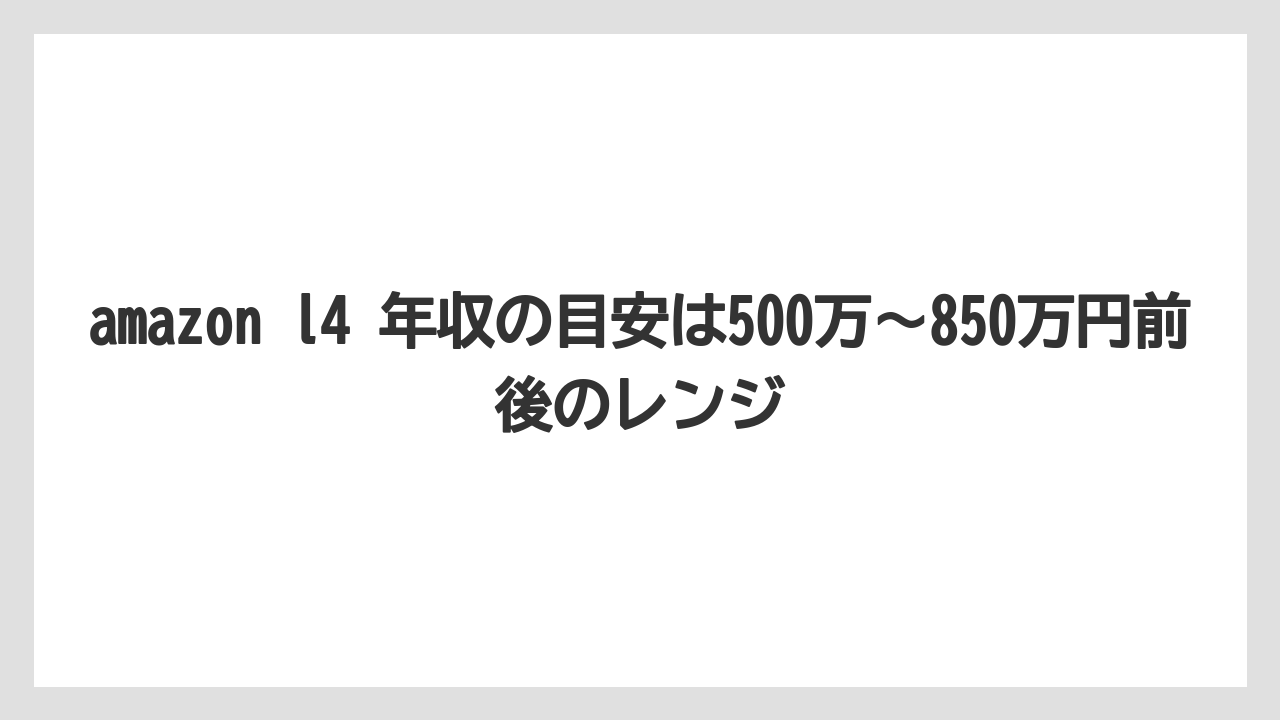 amazon l4 年収の目安は500万〜850万円前後のレンジ