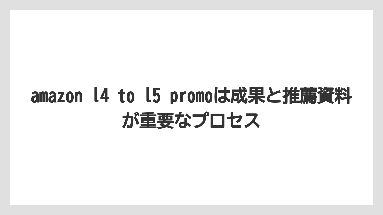 amazon l4 to l5 promoは成果と推薦資料が重要なプロセス