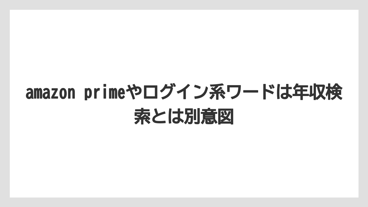 amazon primeやログイン系ワードは年収検索とは別意図