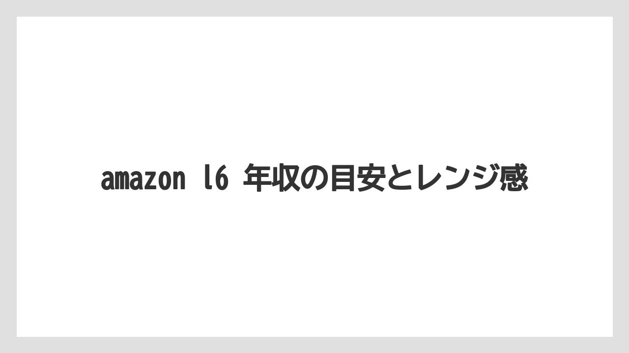 amazon l6 年収の目安とレンジ感