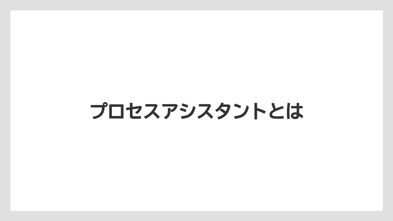 プロセスアシスタントとは