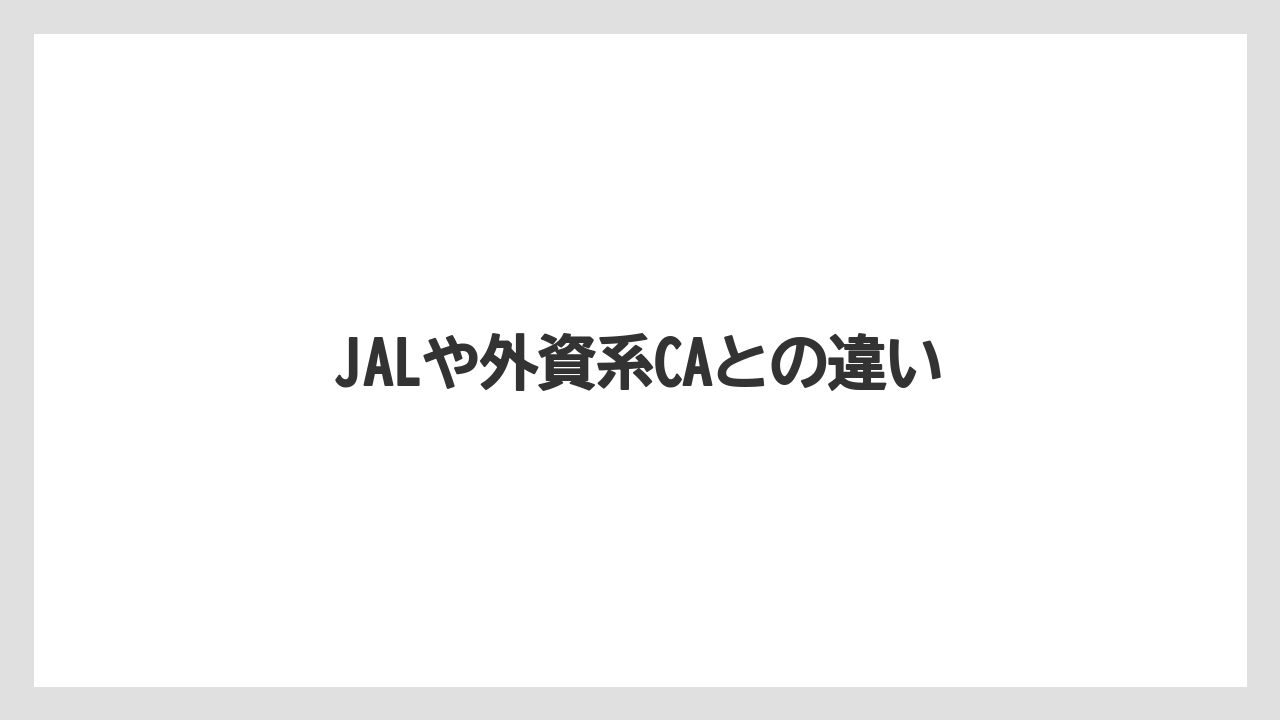 JALや外資系CAとの違い