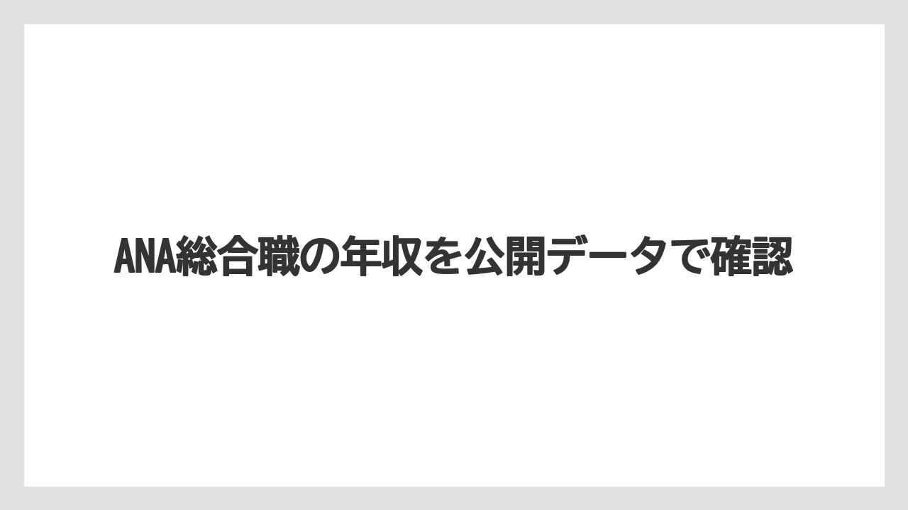 ANA総合職の年収を公開データで確認