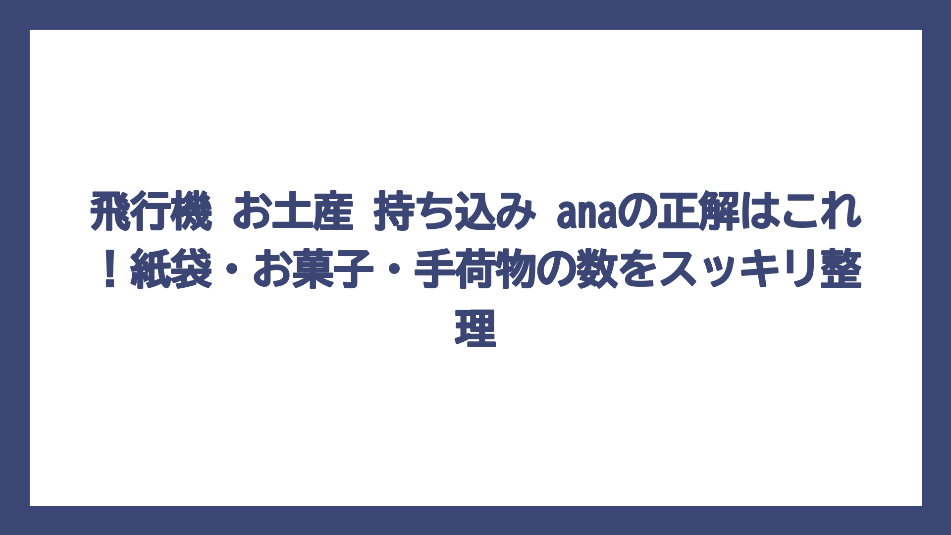 飛行機 お土産 持ち込み anaの正解はこれ！紙袋・お菓子・手荷物の数をスッキリ整理