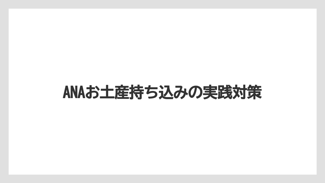ANAお土産持ち込みの実践対策