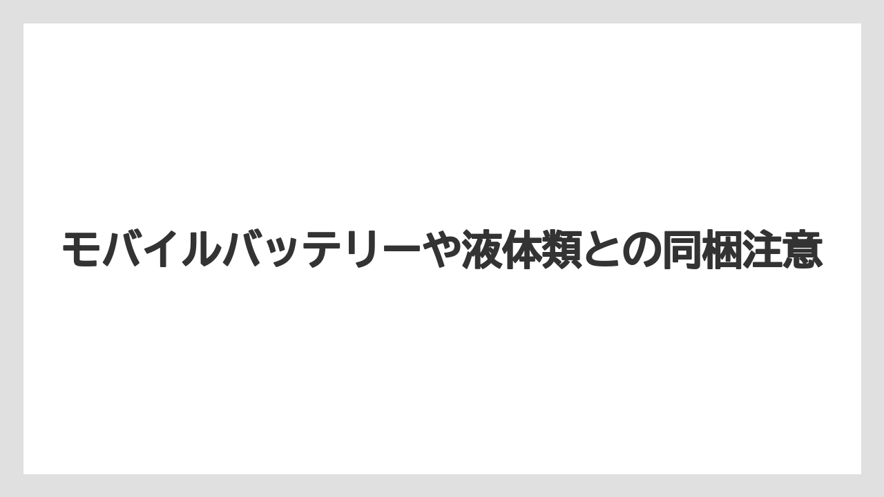 モバイルバッテリーや液体類との同梱注意