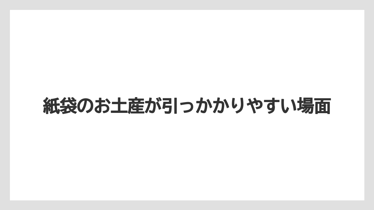 紙袋のお土産が引っかかりやすい場面