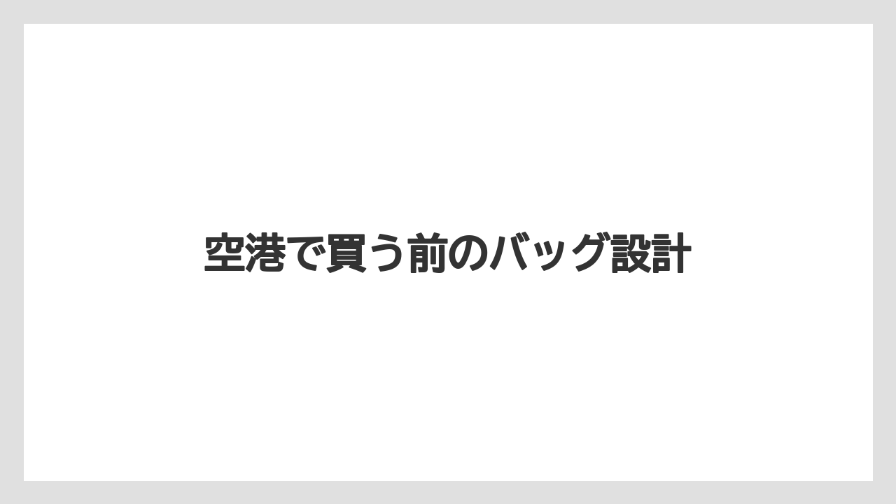 空港で買う前のバッグ設計
