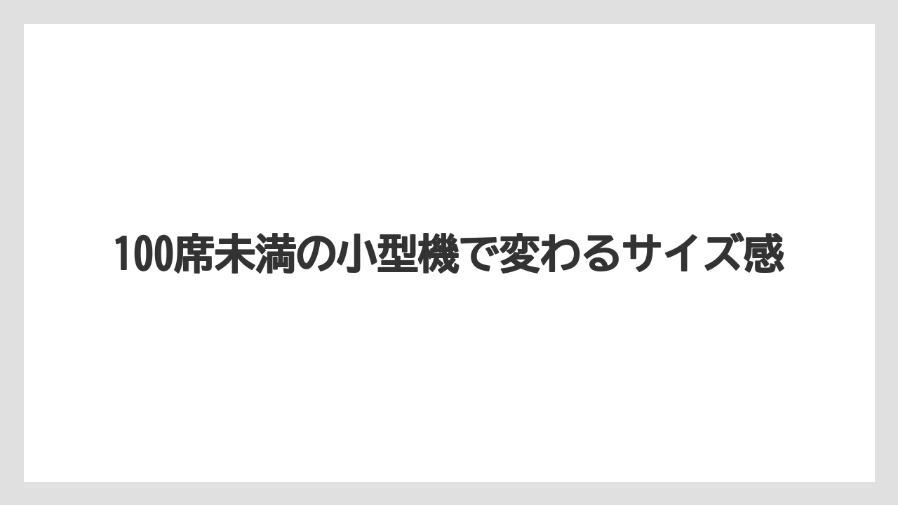 100席未満の小型機で変わるサイズ感