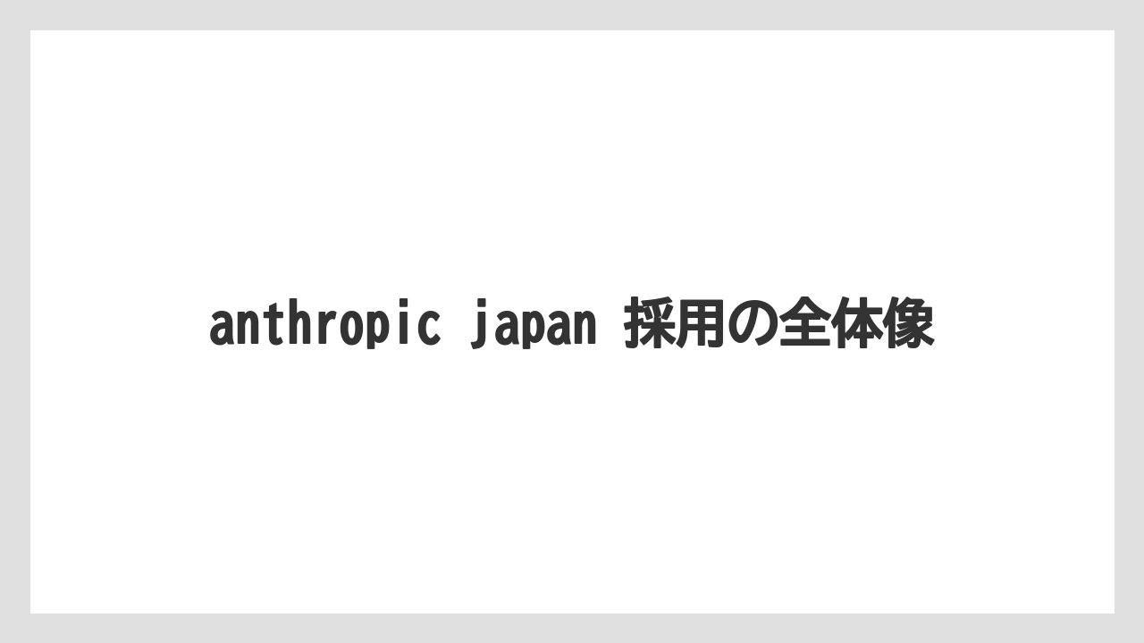 anthropic japan 採用の全体像
