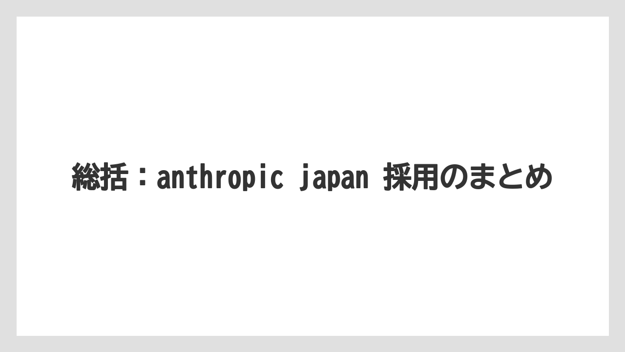 総括:anthropic japan 採用のまとめ