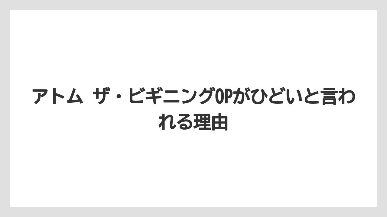 アトム ザ・ビギニングOPがひどいと言われる理由