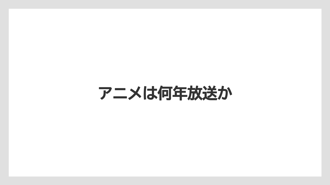 アニメは何年放送か