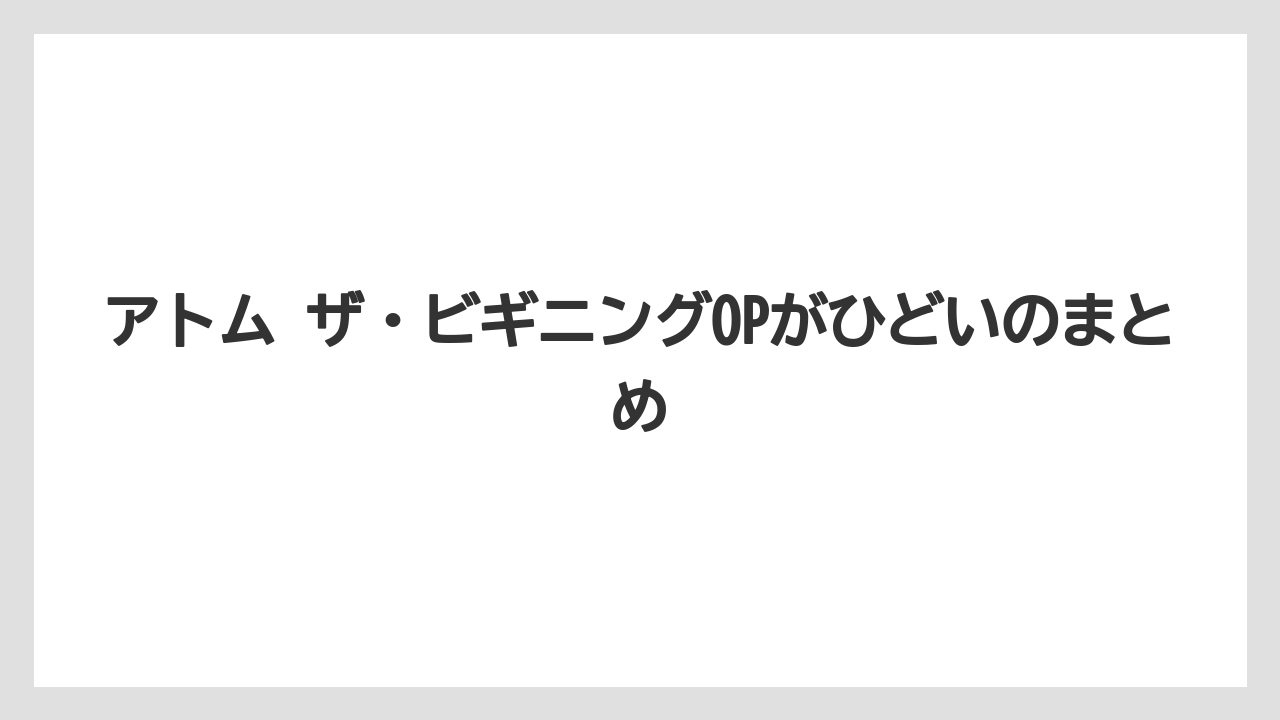アトム ザ・ビギニングOPがひどいのまとめ