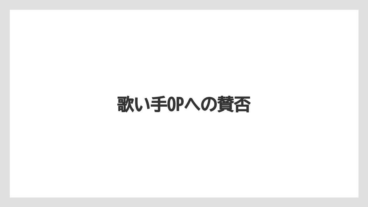 歌い手OPへの賛否