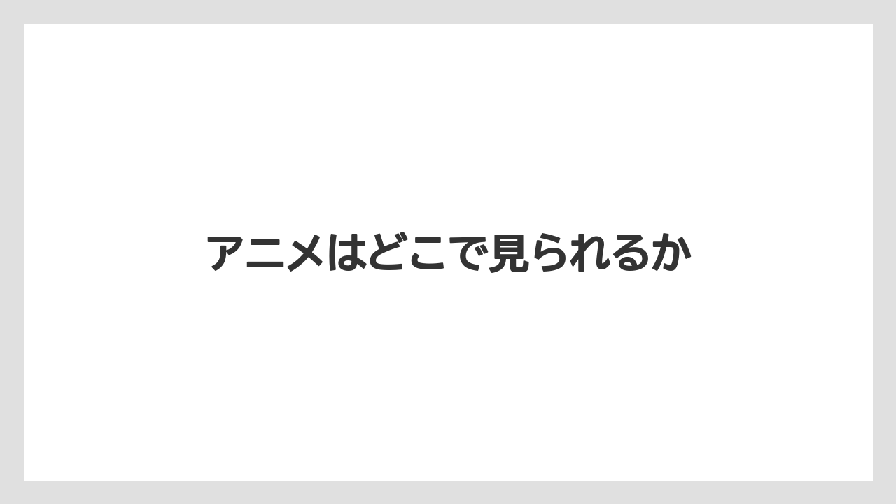 アニメはどこで見られるか