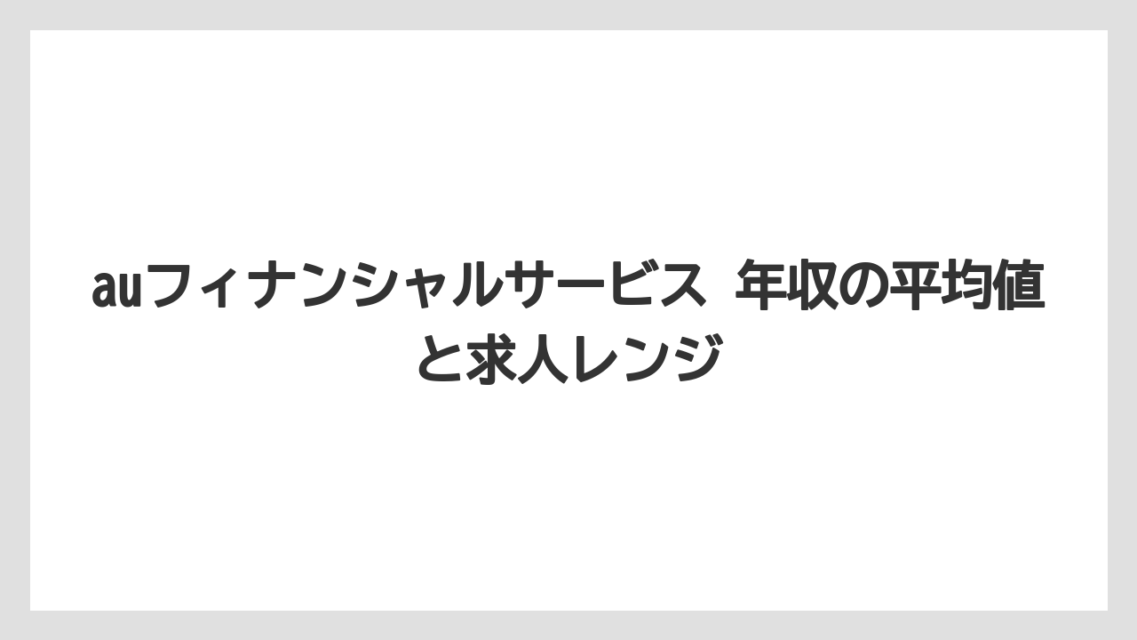 auフィナンシャルサービス 年収の平均値と求人レンジ