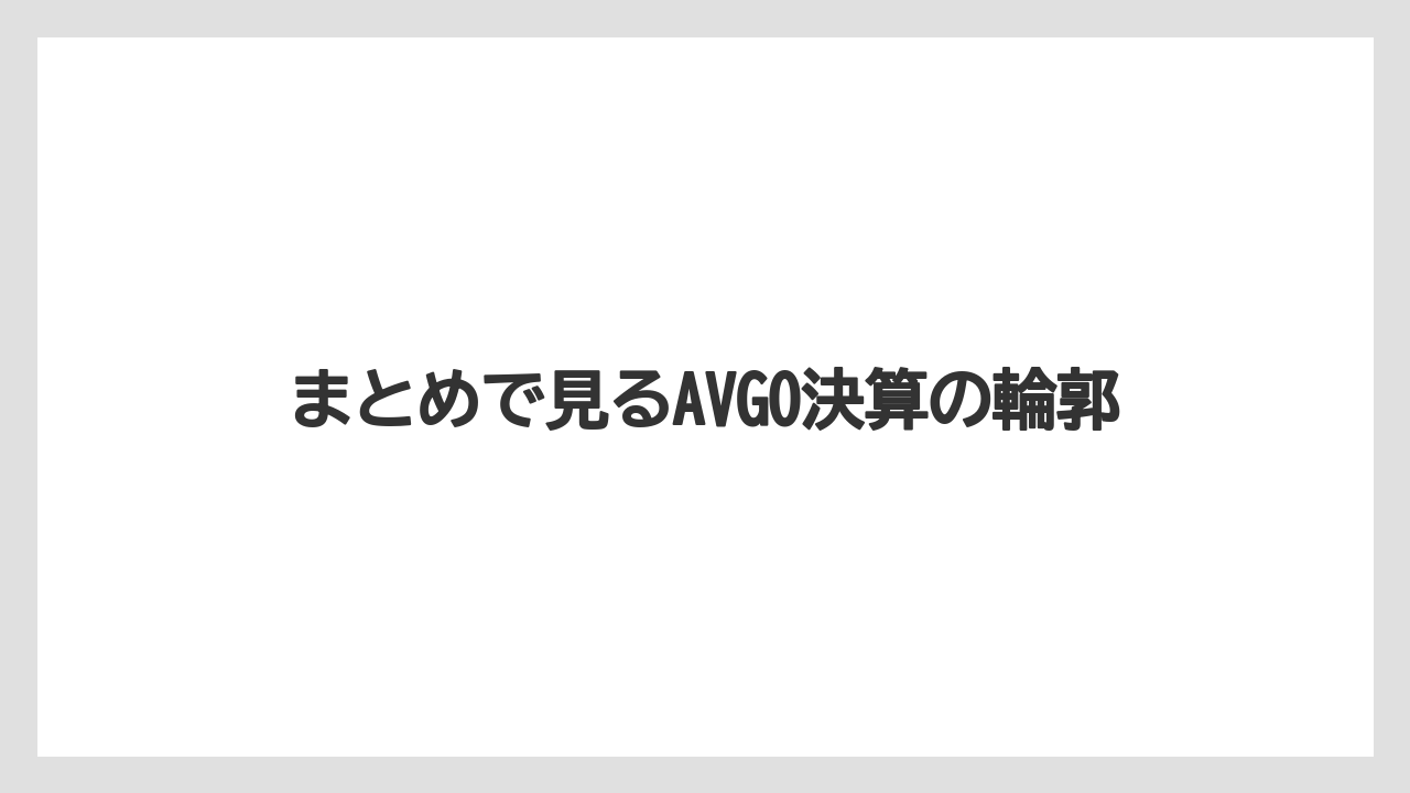 まとめで見るAVGO決算の輪郭