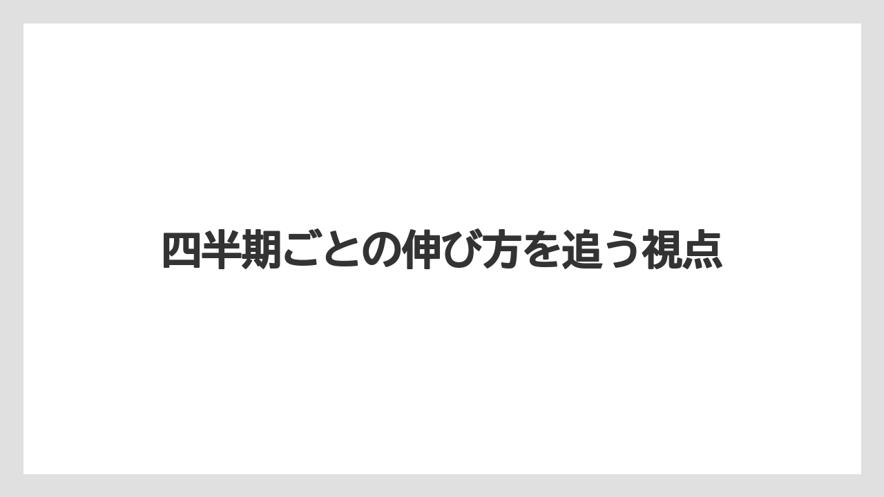 四半期ごとの伸び方を追う視点