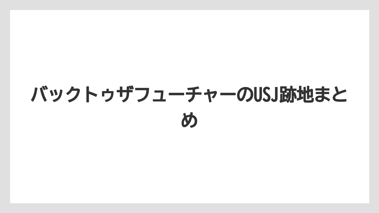 バックトゥザフューチャーのUSJ跡地まとめ