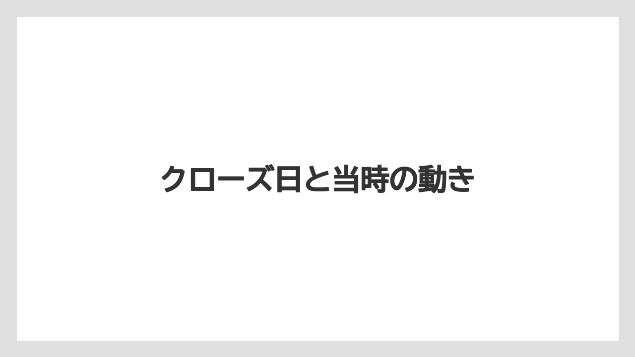 クローズ日と当時の動き