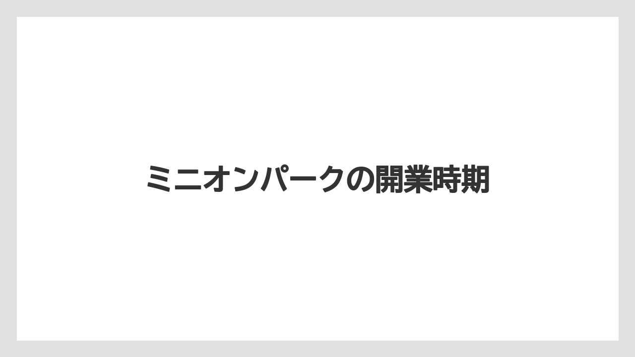 ミニオンパークの開業時期