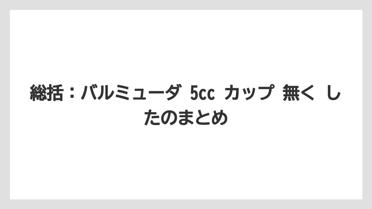 総括:バルミューダ 5cc カップ 無く したのまとめ
