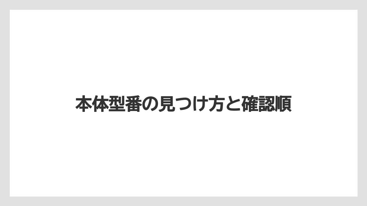 本体型番の見つけ方と確認順