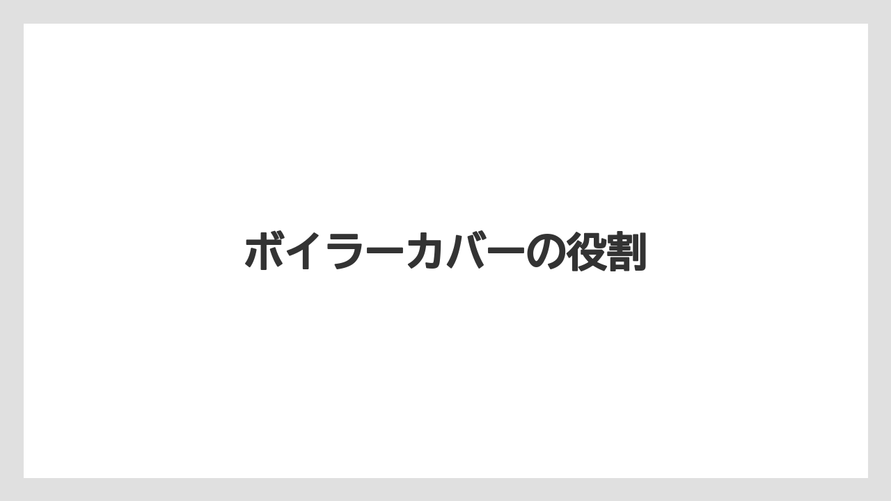 ボイラーカバーの役割