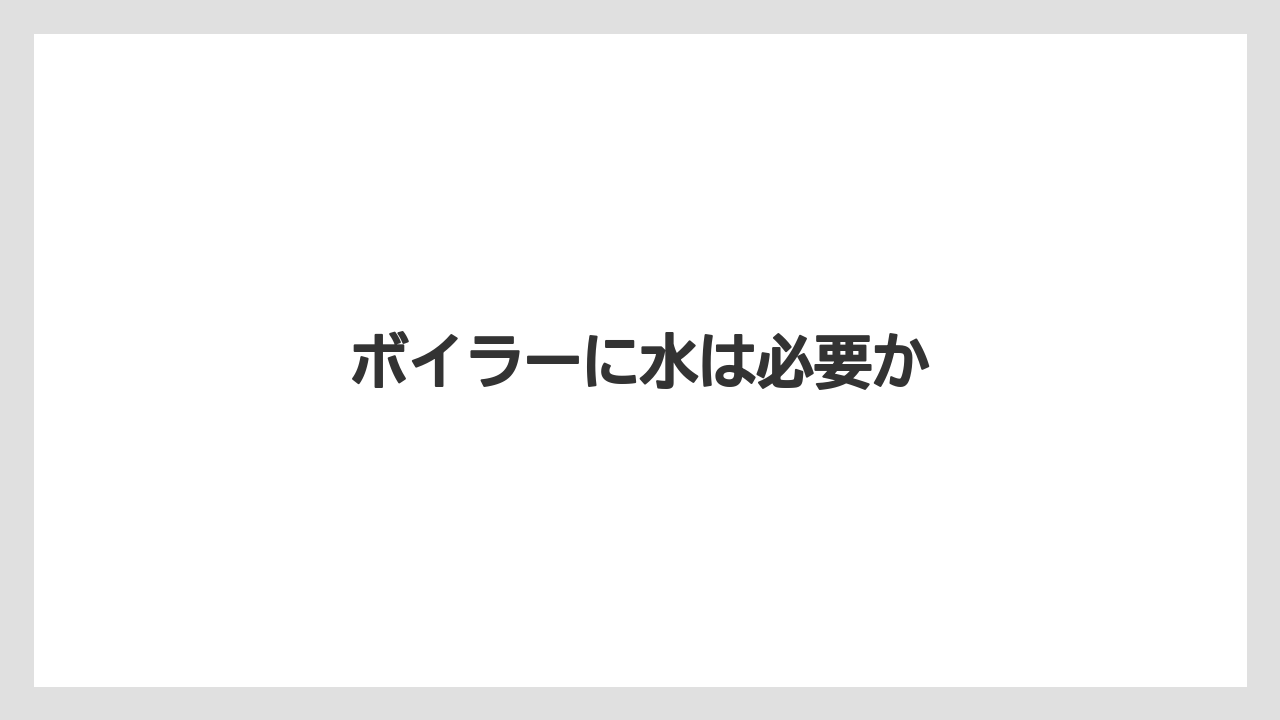 ボイラーに水は必要か