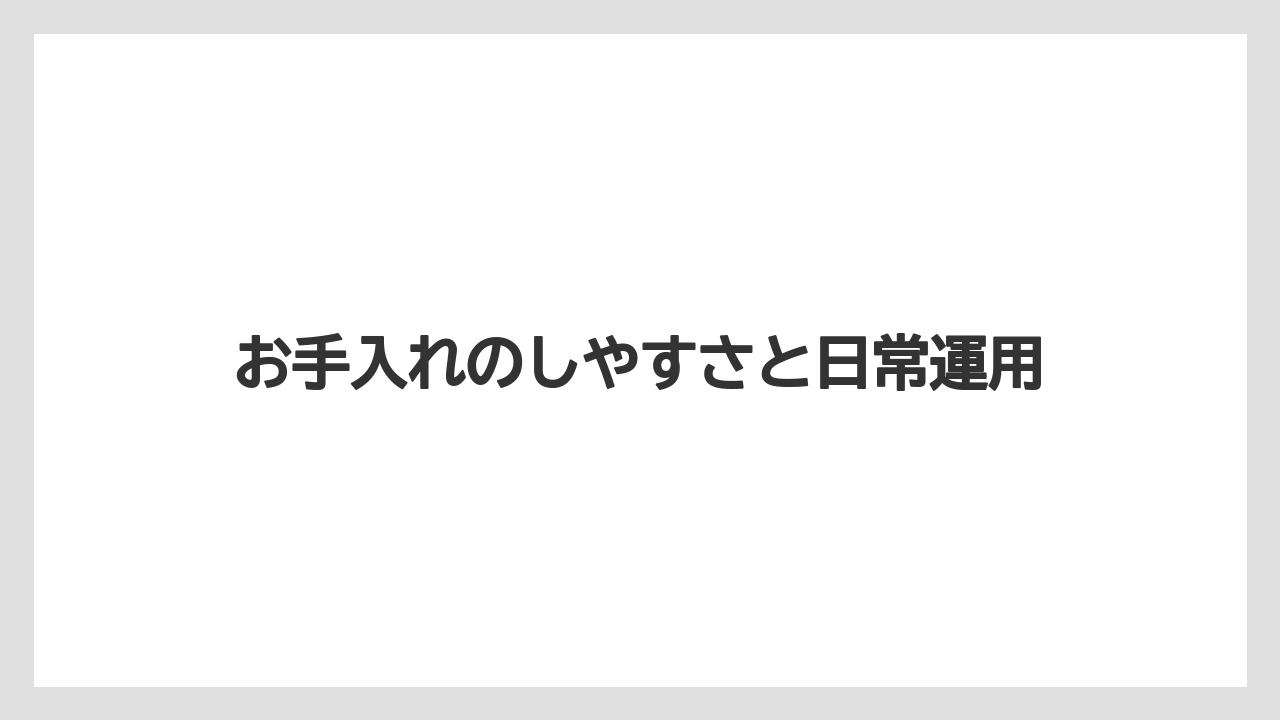 お手入れのしやすさと日常運用