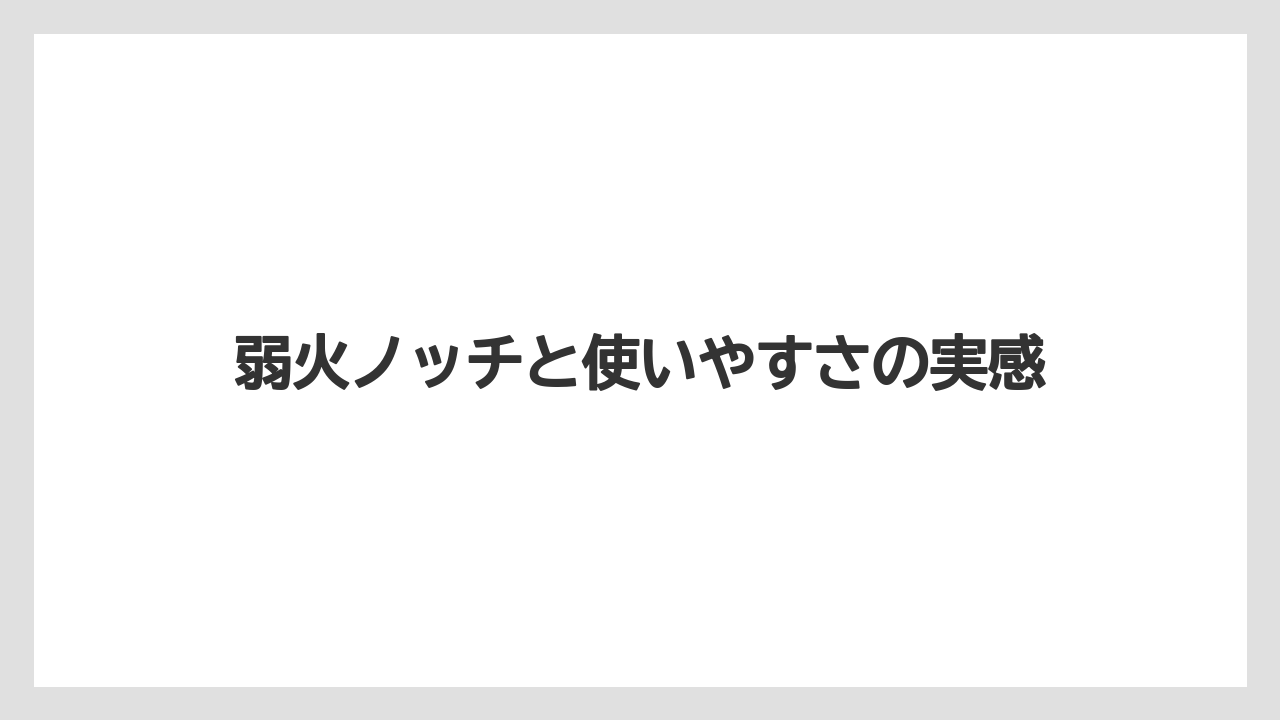 弱火ノッチと使いやすさの実感