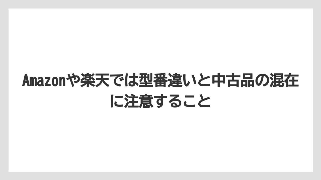 Amazonや楽天では型番違いと中古品の混在に注意すること