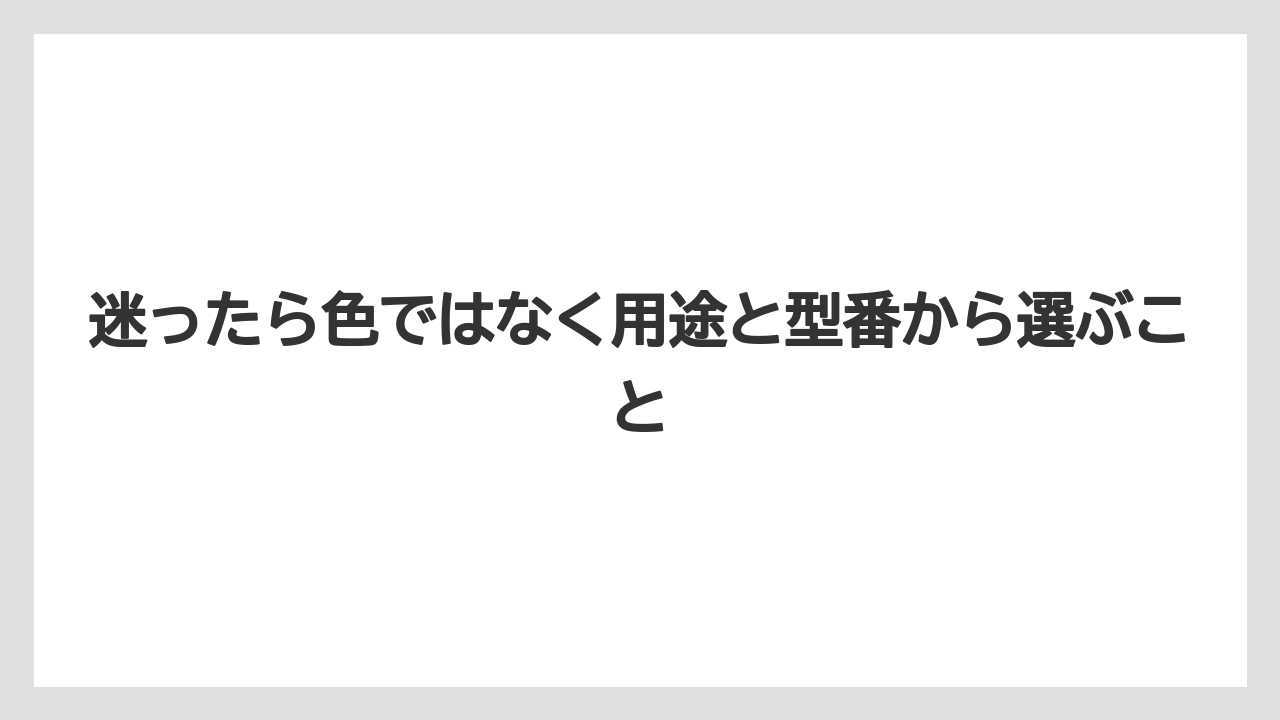 迷ったら色ではなく用途と型番から選ぶこと