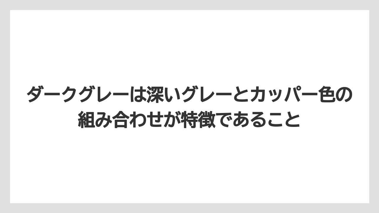 ダークグレーは深いグレーとカッパー色の組み合わせが特徴であること