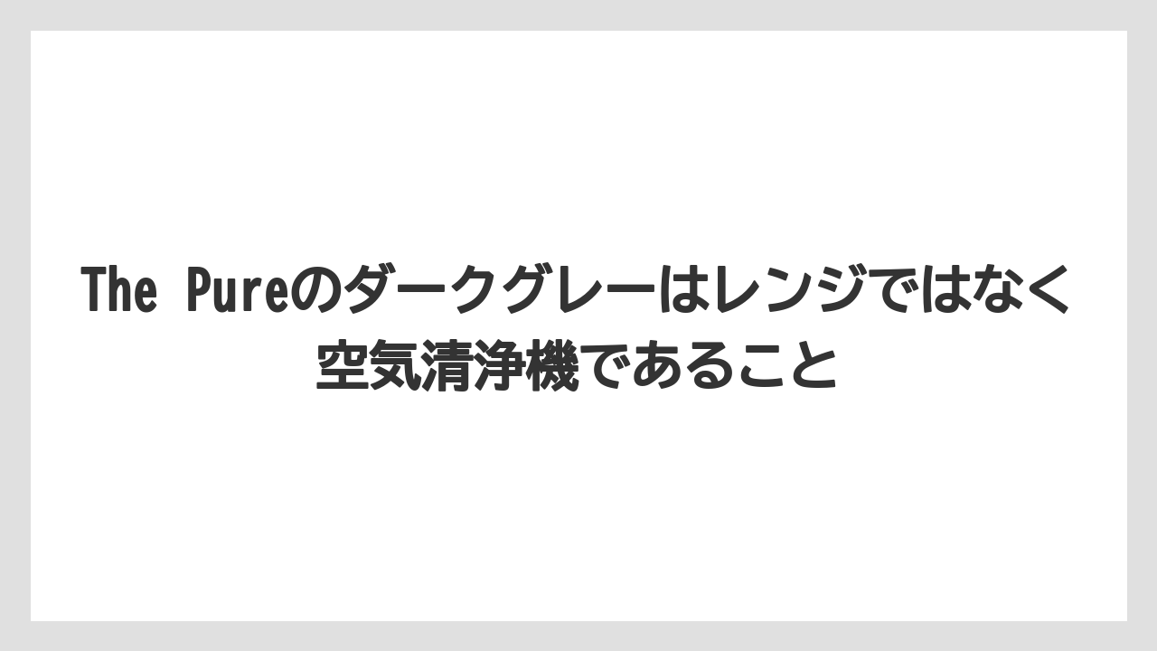 The Pureのダークグレーはレンジではなく空気清浄機であること