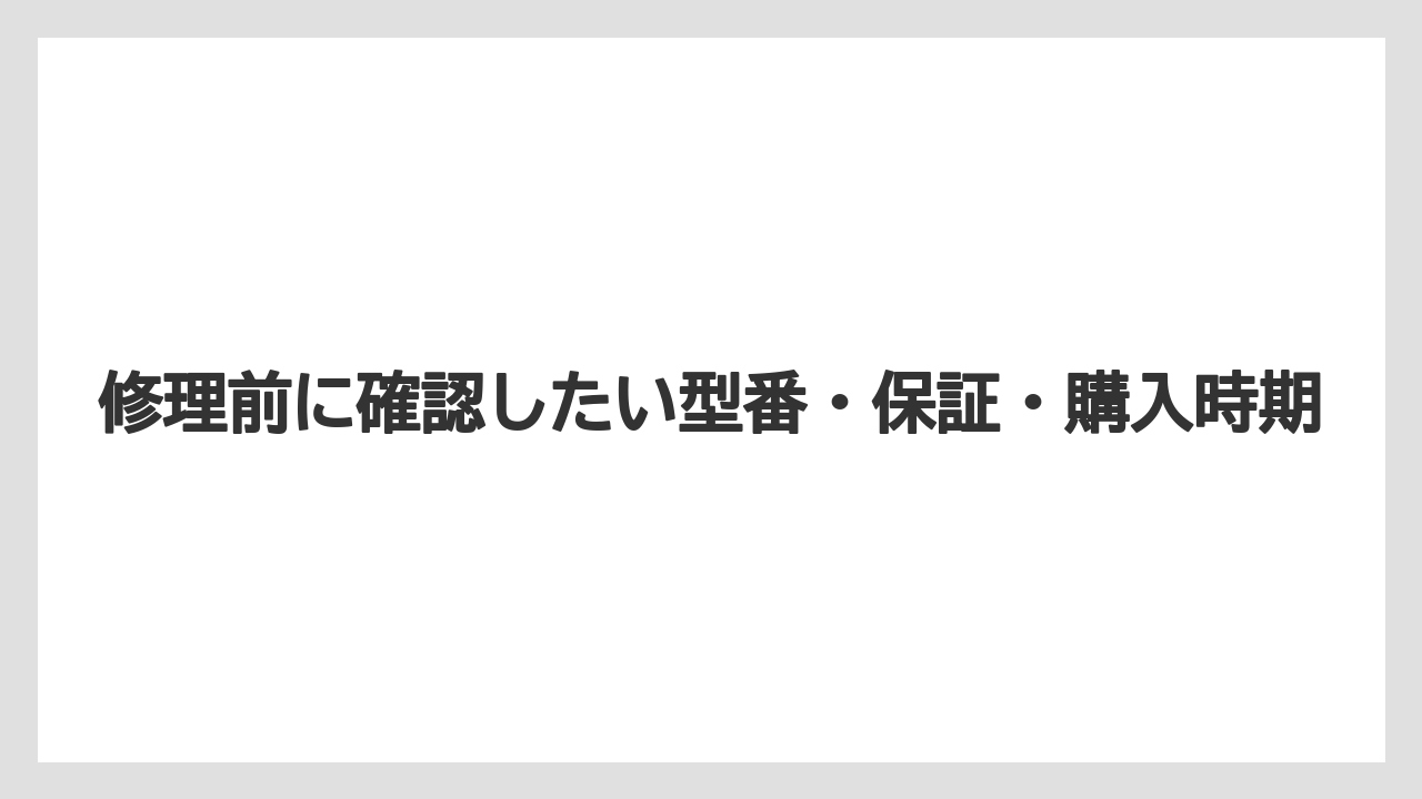修理前に確認したい型番・保証・購入時期