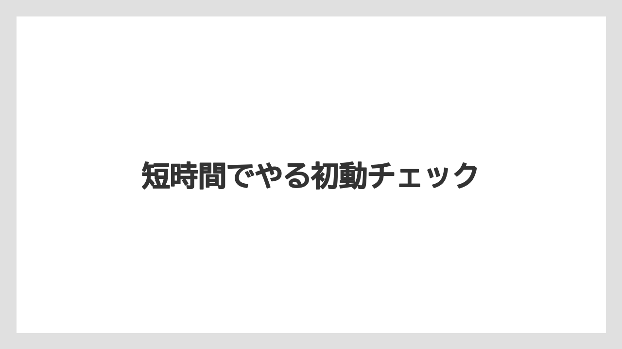 短時間でやる初動チェック