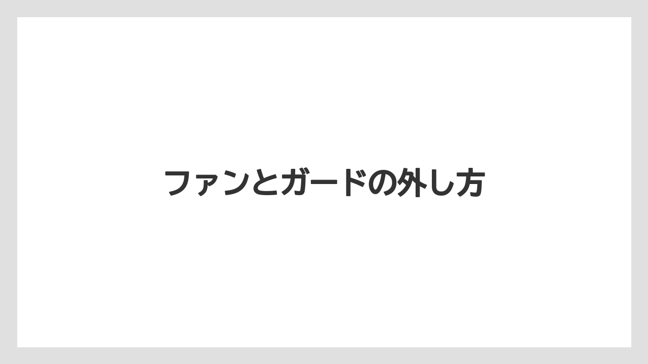 ファンとガードの外し方