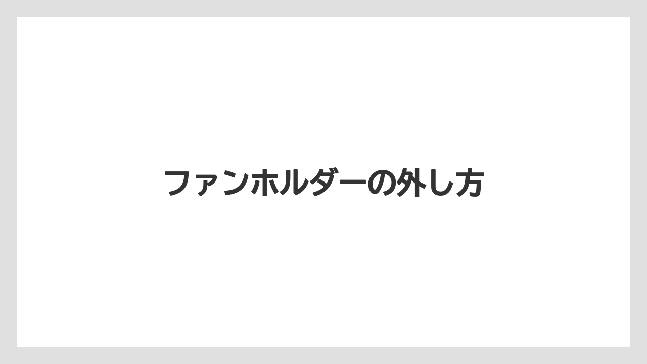 ファンホルダーの外し方
