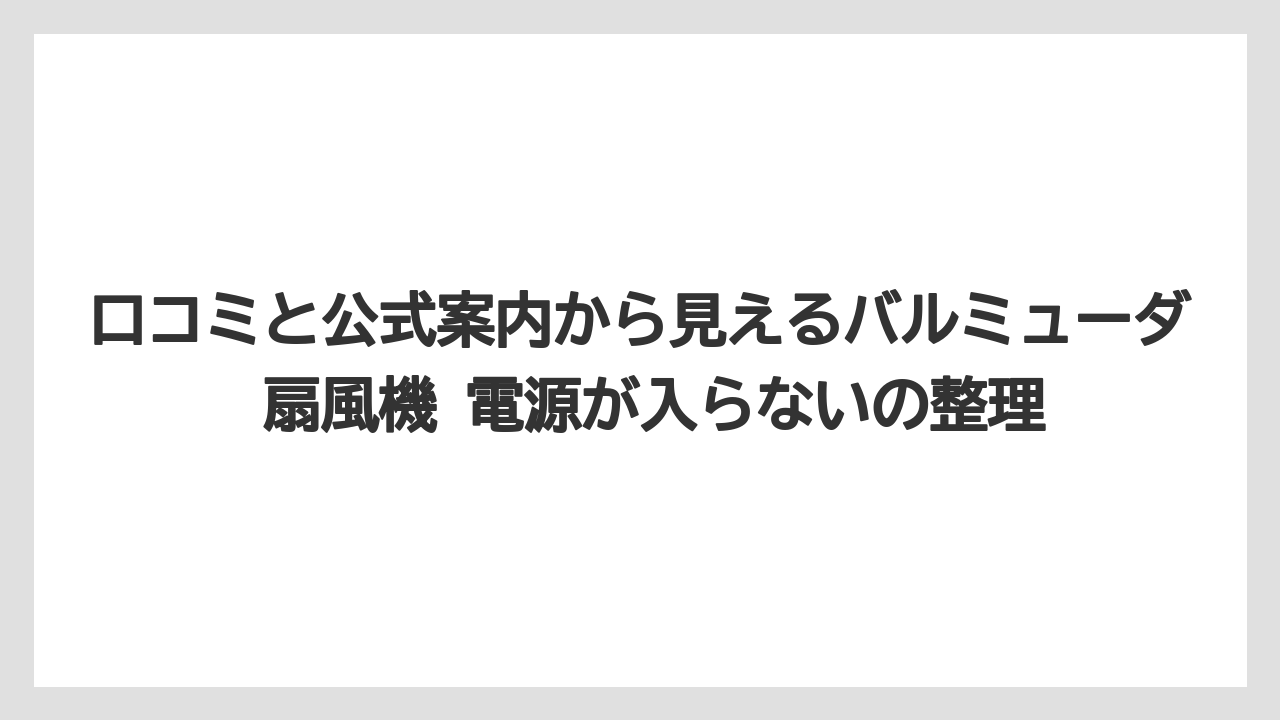 口コミと公式案内から見えるバルミューダ 扇風機 電源が入らないの整理