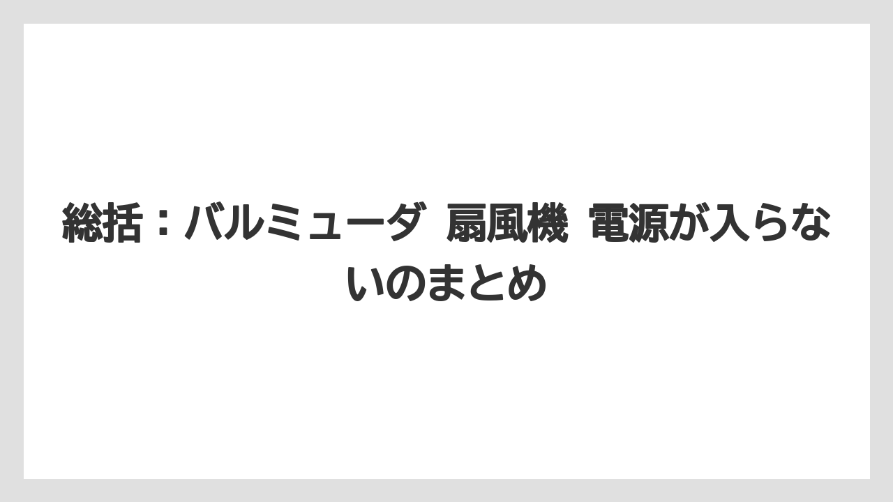 総括:バルミューダ 扇風機 電源が入らないのまとめ