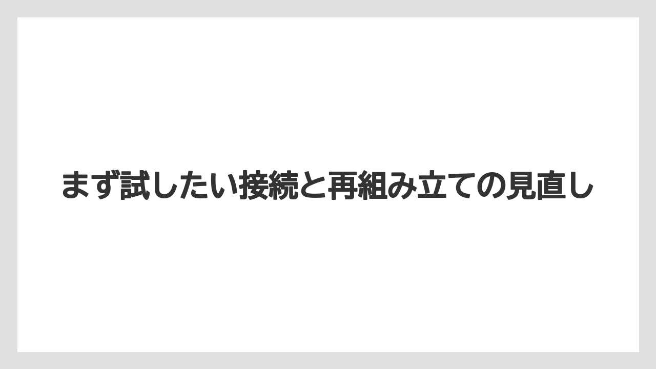 まず試したい接続と再組み立ての見直し