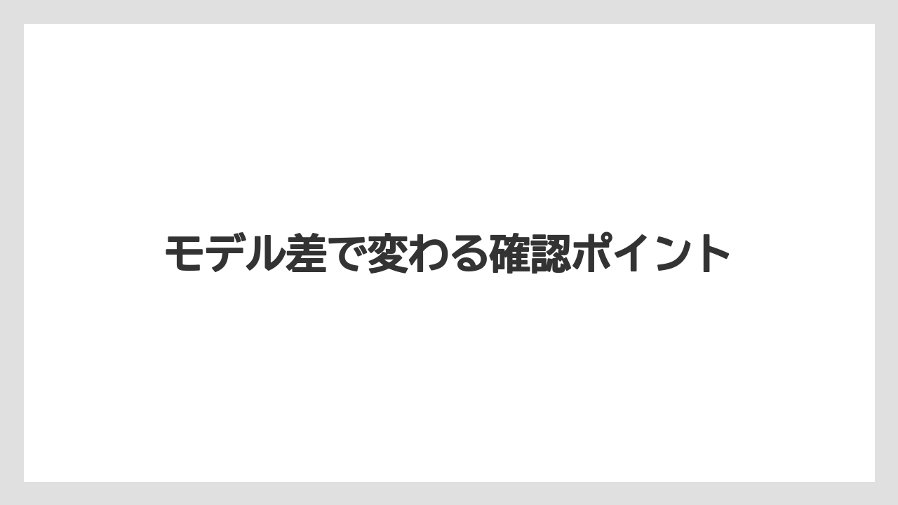 モデル差で変わる確認ポイント