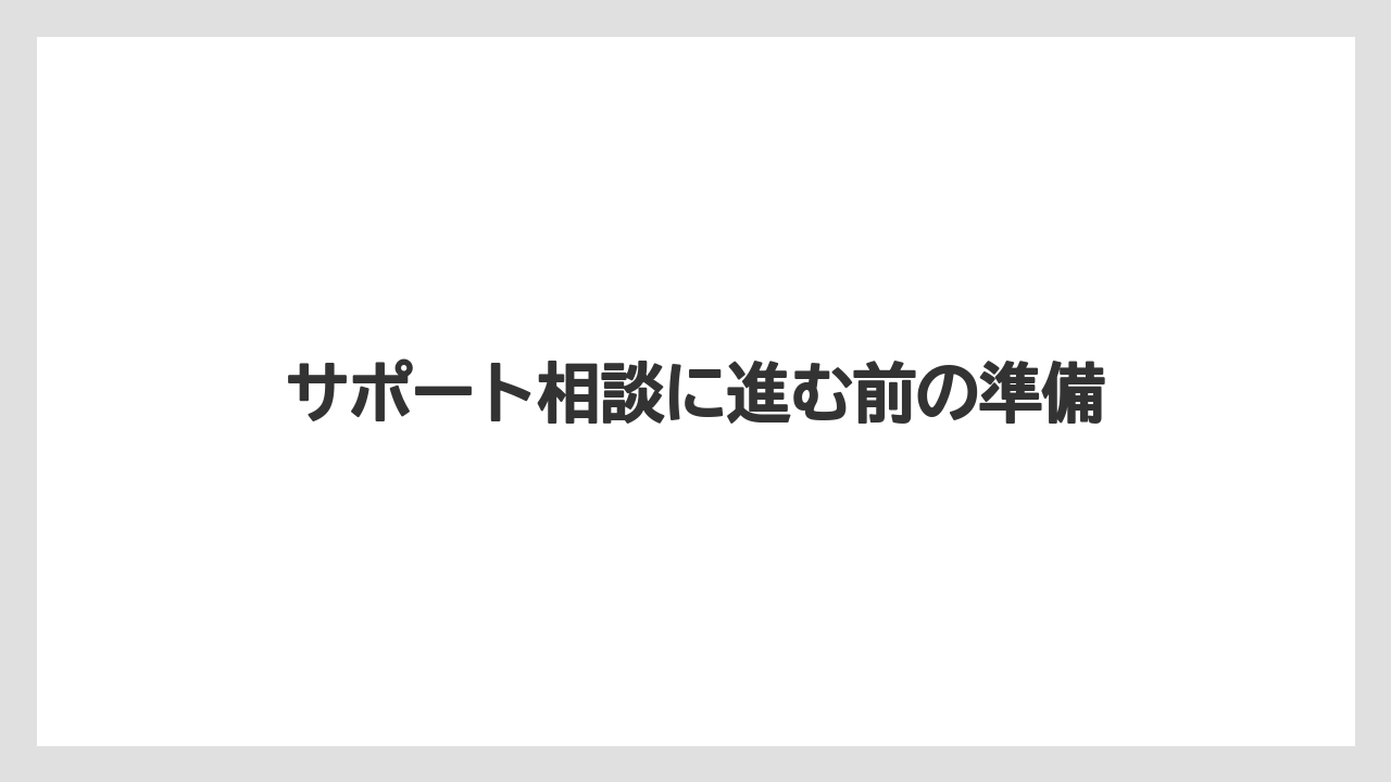 サポート相談に進む前の準備