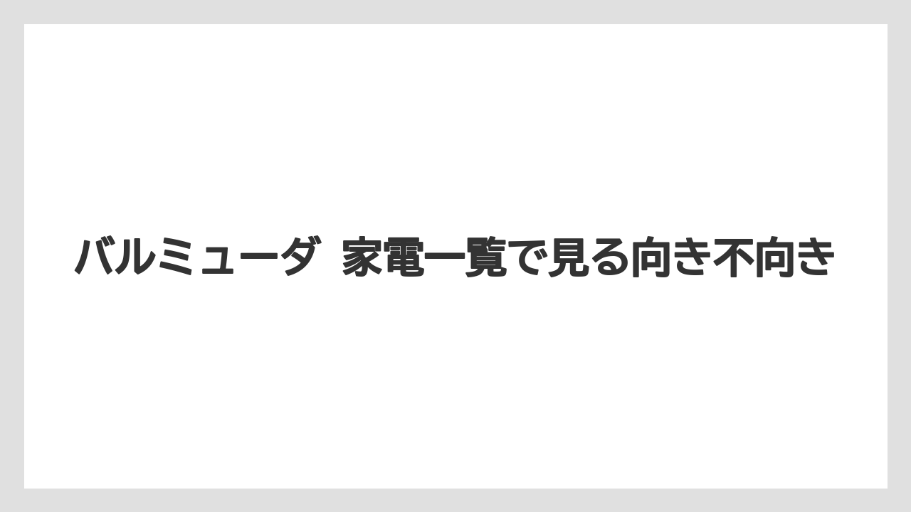 バルミューダ 家電一覧で見る向き不向き